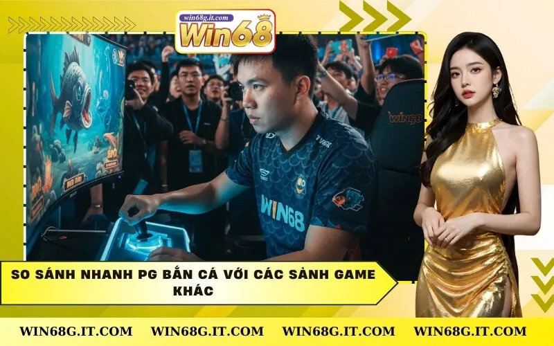 So Sánh Nhanh PG Bắn Cá Với Các Sảnh Game Khác