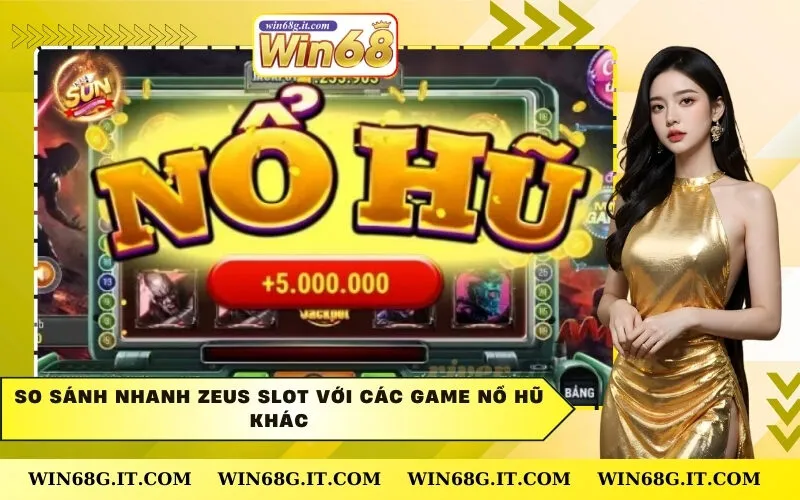 So Sánh Nhanh Zeus Slot Với Các Game Nổ Hũ Khác