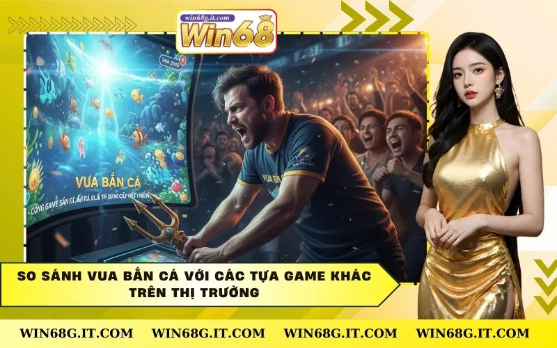 So Sánh Vua Bắn Cá Với Các Tựa Game Khác Trên Thị Trường
