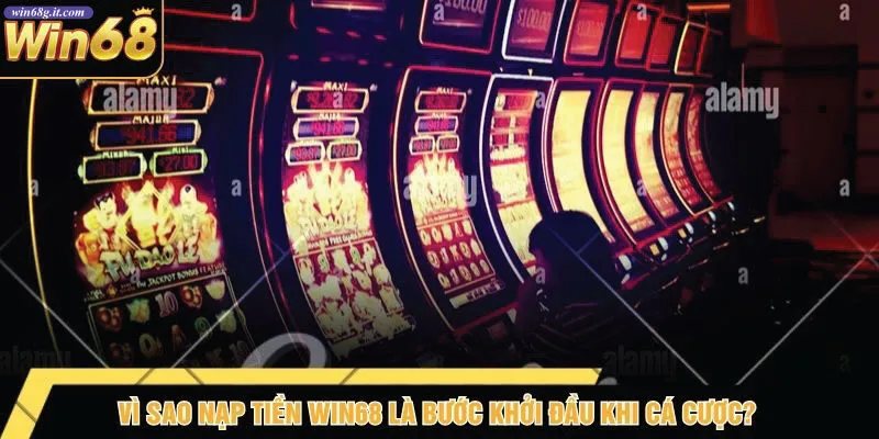 Vì Sao Nạp Tiền Win68 Là Bước Khởi Đầu Khi Cá Cược?