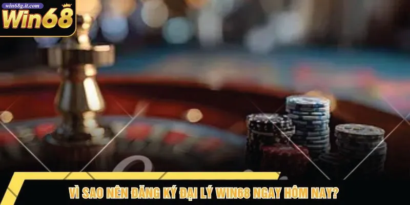 Vì Sao Nên Đăng Ký Đại Lý Win68 Ngay Hôm Nay?
