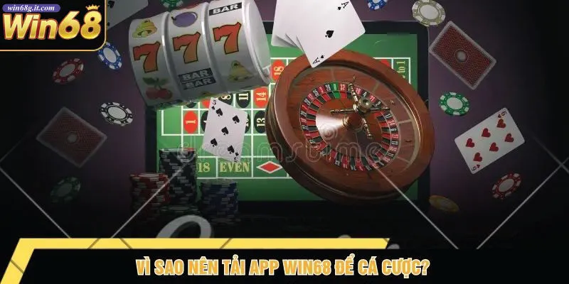 Vì Sao Nên Tải App Win68 Để Cá Cược?
